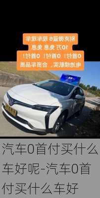 汽车0首付买什么车好呢-汽车0首付买什么车好