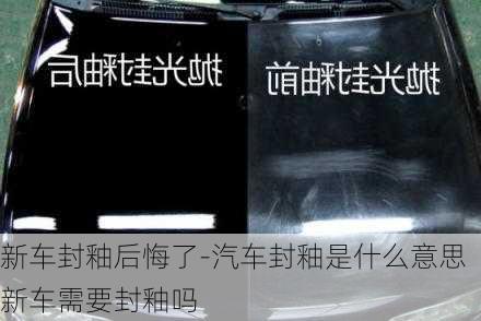 新车封釉后悔了-汽车封釉是什么意思新车需要封釉吗