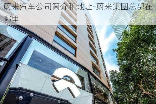 蔚来汽车公司简介和地址-蔚来集团总部在哪里