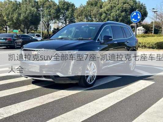 凯迪拉克suv全部车型7座-凯迪拉克七座车型大全