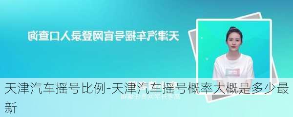 天津汽车摇号比例-天津汽车摇号概率大概是多少最新