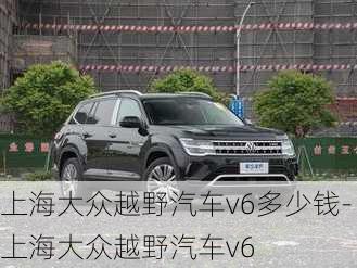 上海大众越野汽车v6多少钱-上海大众越野汽车v6