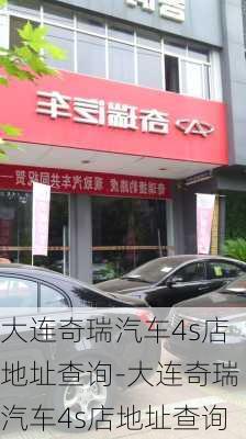 大连奇瑞汽车4s店地址查询-大连奇瑞汽车4s店地址查询