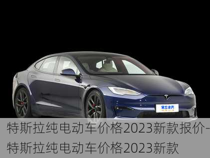 特斯拉纯电动车价格2023新款报价-特斯拉纯电动车价格2023新款