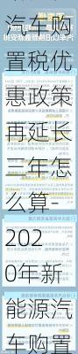 新能源汽车购置税优惠政策再延长三年怎么算-2020年新能源汽车购置税新规