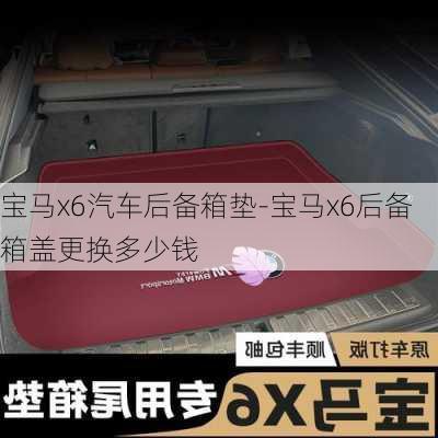 宝马x6汽车后备箱垫-宝马x6后备箱盖更换多少钱