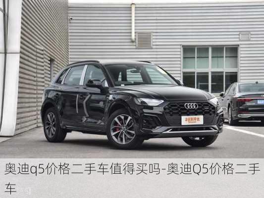 奥迪q5价格二手车值得买吗-奥迪Q5价格二手车