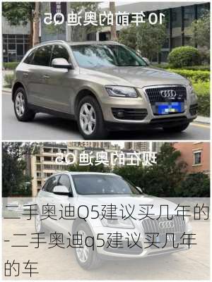 二手奥迪Q5建议买几年的-二手奥迪q5建议买几年的车