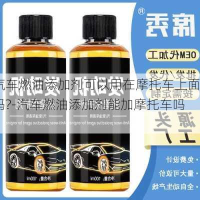 汽车燃油添加剂可以用在摩托车上面吗?-汽车燃油添加剂能加摩托车吗?