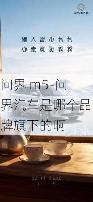 问界 m5-问界汽车是哪个品牌旗下的啊