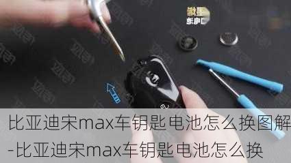 比亚迪宋max车钥匙电池怎么换图解-比亚迪宋max车钥匙电池怎么换