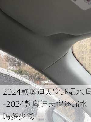 2024款奥迪天窗还漏水吗-2024款奥迪天窗还漏水吗多少钱