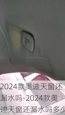 2024款奥迪天窗还漏水吗-2024款奥迪天窗还漏水吗多少钱