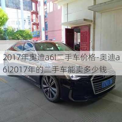 2017年奥迪a6l二手车价格-奥迪a6l2017年的二手车能卖多少钱