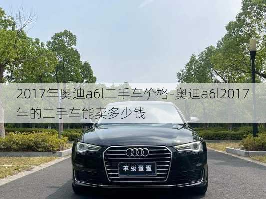 2017年奥迪a6l二手车价格-奥迪a6l2017年的二手车能卖多少钱