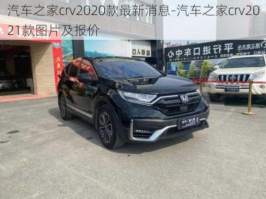 汽车之家crv2020款最新消息-汽车之家crv2021款图片及报价