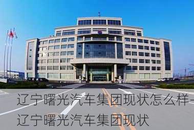 辽宁曙光汽车集团现状怎么样-辽宁曙光汽车集团现状