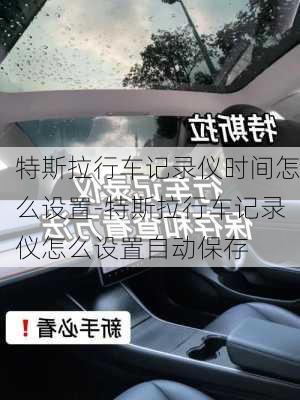 特斯拉行车记录仪时间怎么设置-特斯拉行车记录仪怎么设置自动保存