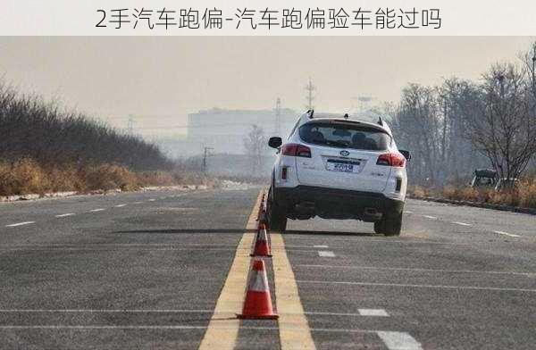 2手汽车跑偏-汽车跑偏验车能过吗