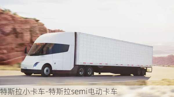 特斯拉小卡车-特斯拉semi电动卡车