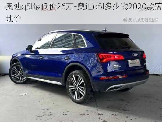 奥迪q5l最低价26万-奥迪q5l多少钱2020款落地价