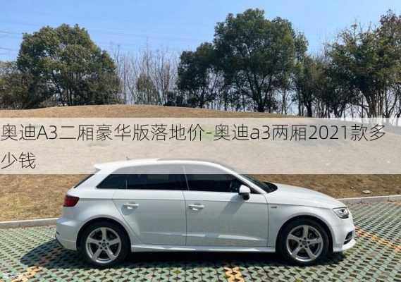 奥迪A3二厢豪华版落地价-奥迪a3两厢2021款多少钱