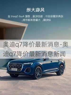 奥迪q7降价最新消息-奥迪q7降价最新消息新闻