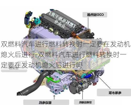 双燃料汽车进行燃料转换时一定要在发动机熄火后进行-双燃料汽车进行燃料转换时一定要在发动机熄火后进行吗