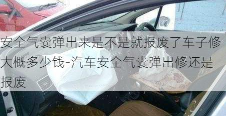 安全气囊弹出来是不是就报废了车子修大概多少钱-汽车安全气囊弹出修还是报废