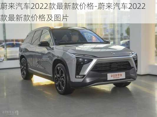 蔚来汽车2022款最新款价格-蔚来汽车2022款最新款价格及图片