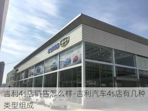 吉利4s店销售怎么样-吉利汽车4s店有几种类型组成