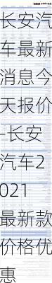 长安汽车最新消息今天报价-长安汽车2021最新款价格优惠