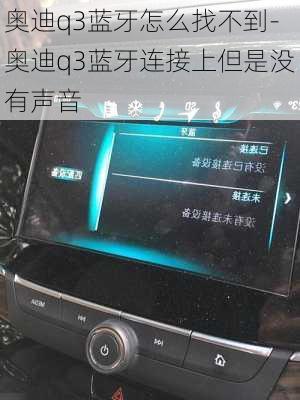 奥迪q3蓝牙怎么找不到-奥迪q3蓝牙连接上但是没有声音