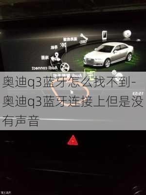 奥迪q3蓝牙怎么找不到-奥迪q3蓝牙连接上但是没有声音