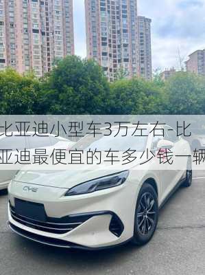 比亚迪小型车3万左右-比亚迪最便宜的车多少钱一辆