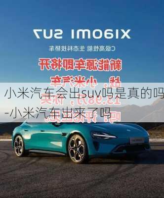 小米汽车会出suv吗是真的吗-小米汽车出来了吗