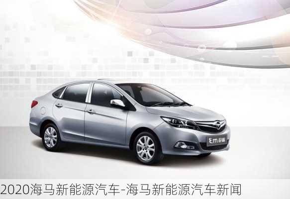 2020海马新能源汽车-海马新能源汽车新闻