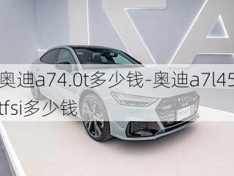 奥迪a74.0t多少钱-奥迪a7l45tfsi多少钱