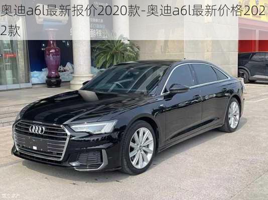 奥迪a6l最新报价2020款-奥迪a6l最新价格2022款