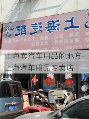 上海卖汽车用品的地方-上海汽车用品专卖店