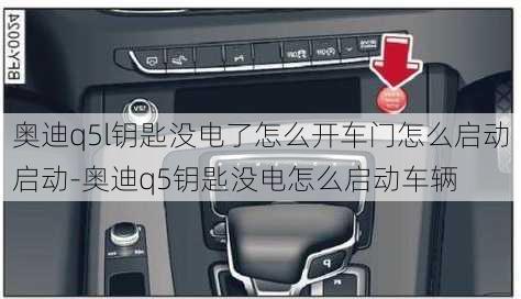 奥迪q5l钥匙没电了怎么开车门怎么启动启动-奥迪q5钥匙没电怎么启动车辆