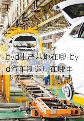 byd生产基地在哪-byd汽车制造厂在哪里