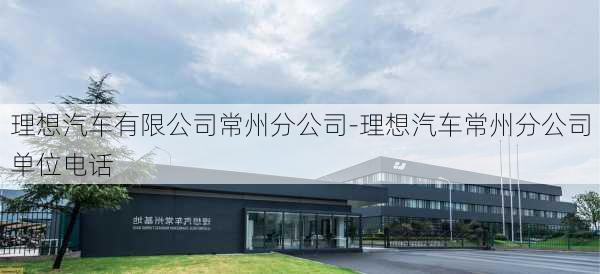 理想汽车有限公司常州分公司-理想汽车常州分公司单位电话