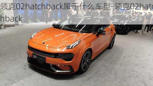 领克02hatchback属于什么车型-领克02hatchback