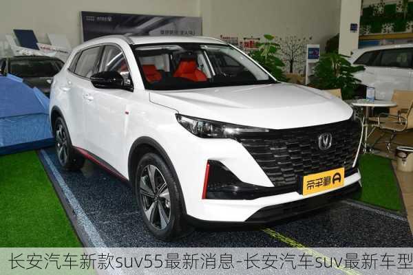 长安汽车新款suv55最新消息-长安汽车suv最新车型