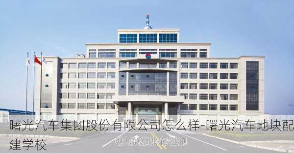 曙光汽车集团股份有限公司怎么样-曙光汽车地块配建学校