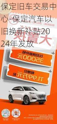 保定旧车交易中心-保定汽车以旧换新补贴2024年发放