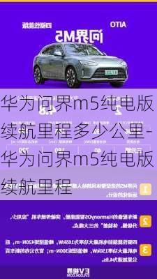 华为问界m5纯电版续航里程多少公里-华为问界m5纯电版续航里程