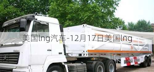 美国lng汽车-12月17日美国lng