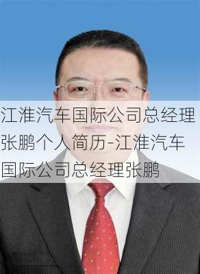 江淮汽车国际公司总经理张鹏个人简历-江淮汽车国际公司总经理张鹏